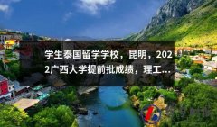 学生泰国留学学校昆明2022广西大学提前批